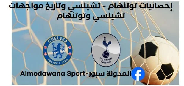 إحصائيات توتنهام - تشيلسي و ما هو تاريخ مواجهات أرسنال وتوتنهام؟