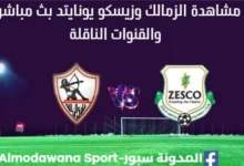 مشاهدة مباراة الزمالك وزيسكو بث مباشر الزمالك وزيسكو
