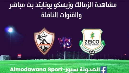 مشاهدة مباراة الزمالك وزيسكو بث مباشر الزمالك وزيسكو يونايتد