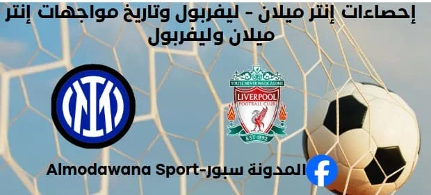 إحصاءات إنتر ميلان - ليفربول وتاريخ مواجهات إنتر ميلان وليفربول