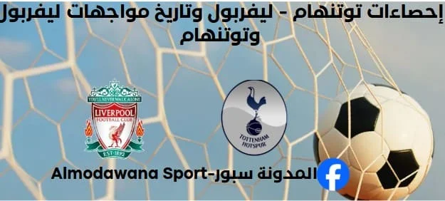 إحصاءات توتنهام - ليفربول وتاريخ مواجهات ليفربول وتوتنهام.