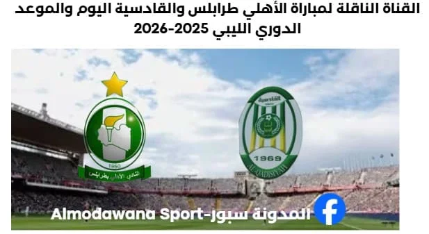 موعد مباراة الأهلي طرابلس والقادسية والقناة الناقلة لمباراة الأهل