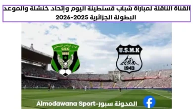 القناة الناقلة لمباراة شباب قسنطينة اليوم وإتحاد خنشلة