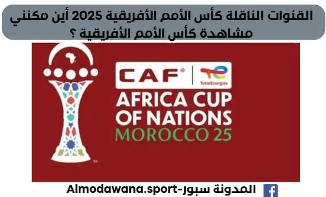 القنوات الناقلة كأس الأمم الأفريقية 2025 أين مكنني مشاهدة كأس الأمم الأفريقية؟