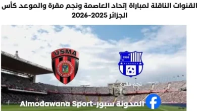 موعد مباراة إتحاد العاصمة ونجم مقرة اليوم والقنوات الناقلة لمباراة إتحاد العاصمة