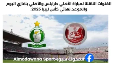 القنوات الناقلة لمباراة الأهلي طرابلس والأهلي بنغازي اليوم والموعد نهائي كأس ليبيا 2025.