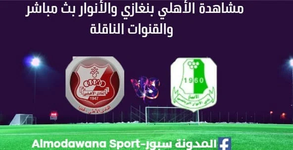 مشاهدة مباراة الأهلي بنغازي والأنوار بث مباشر الأهلي بنغازي