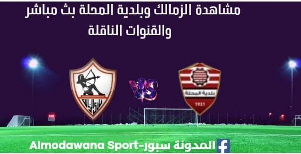 مشاهدة مباراة الزمالك وبلدية المحلة بث مباشر الزمالك وبلدية المحلة