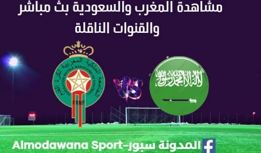 مشاهدة المغرب والسعودية بث مباشر مباراة المغرب والسعودية