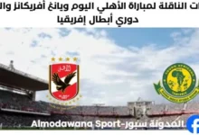 القنوات الناقلة لمباراة الأهلي ويانج افريكانز اليوم موعد مباراة الأهلي ويانج افريكانز