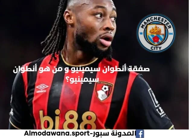صفقات مانسشتر سيتي 2026 : تفاصيل صفقة أنطوان سيمينيو