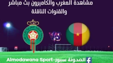 مشاهدة المغرب والكاميرون بث مباشر المغرب والكاميرون