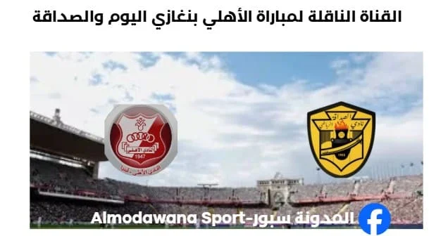 موعد مباراة الأهلي بنغازي والصداقة اليوم والقناة الناقلة لمباراة الأهلي بنغازي