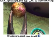 القنوات الناقلة لقرعة ربع نهائي دوري أبطال إفريقيا 2026-2025 و موعد قرعة ربع نهائي