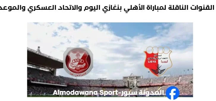 موعد مباراة الأهلي بنغازي والاتحاد العسكري اليوم والقنوات الناقلة لمباراة الأهلي بنغازي