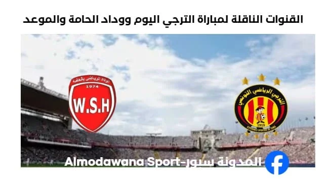 موعد مباراة الترجي ووداد الحامة اليوم والقنوات الناقلة لمباراة الترجي ووداد الحامة