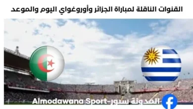 موعد مباراة الجزائر وأوروغواي اليوم والقنوات الناقلة لمباراة الجزائر وأوروغواي