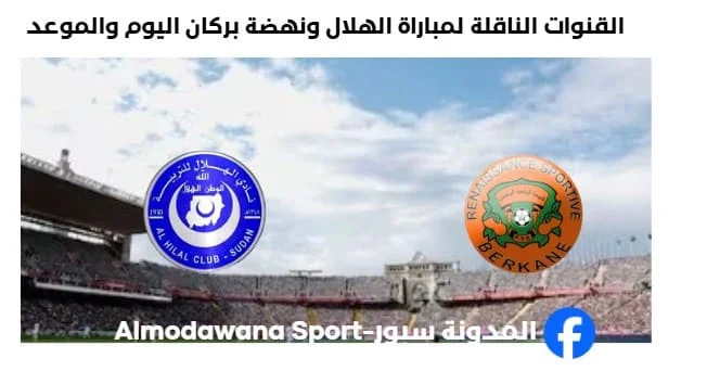 القنوات الناقلة لمباراة الهلال ونهضة بركان اليوم وموعد مباراة الهلال ونهضة بركان