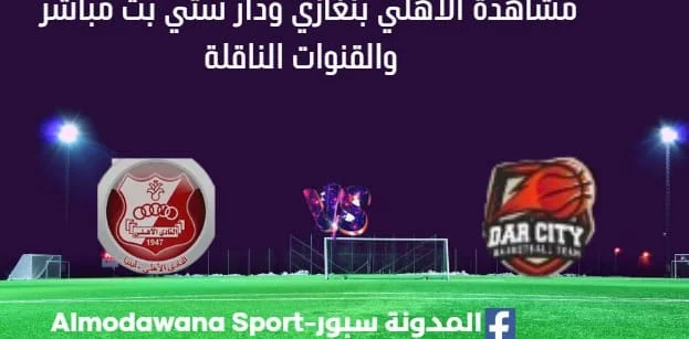 مشاهدة الأهلي بنغازي ودار ستي بث مباشر الأهلي الأهلي بنغازي ودار ستي