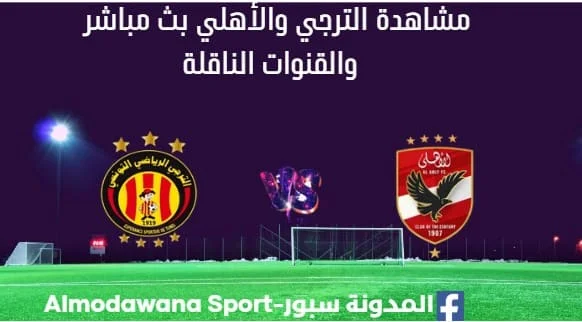 مشاهدة مباراة الترجي والأهلي بث مباشر الترجي والأهلي Est vs ahly live