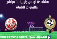 مشاهدة مباراة تونس وليبيا بث مباشر تونس وليبيا