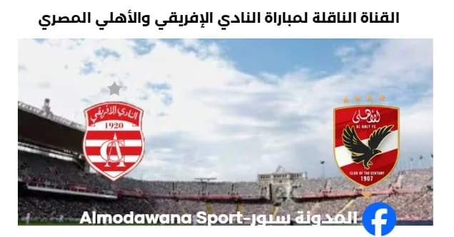 موعد والقناة الناقلة لمباراة النادي الإفريقي و الأهلي