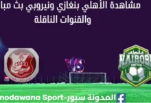 مشاهدة الأهلي بنغازي ونيروبي ستي بث مباشر الأهلي بنغازي ونيروبي ستي