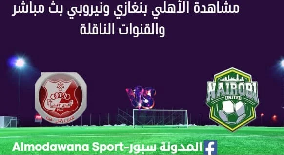 مشاهدة الأهلي بنغازي ونيروبي ستي بث مباشر الأهلي بنغازي ونيروبي ستي