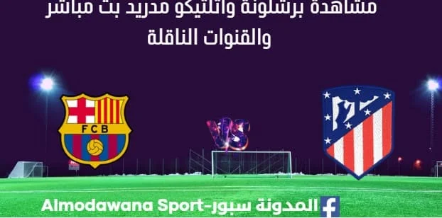 مشاهدة برشلونة وأتلتيكو مدريد بث مباشر برشلونة وأتلتيكو مدريد