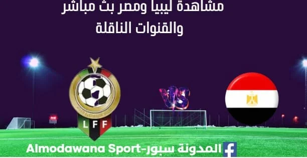 مشاهدة مباراة ليبيا ومصر بث مباشر ليبيا ومصر اليوم