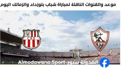 القنوات الناقلة لمباراة شباب بلوزداد والزمالك اليوم و موعد مباراة شباب بلوزداد والزمالك