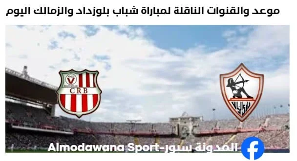 القنوات الناقلة لمباراة شباب بلوزداد والزمالك اليوم و موعد مباراة شباب بلوزداد والزمالك