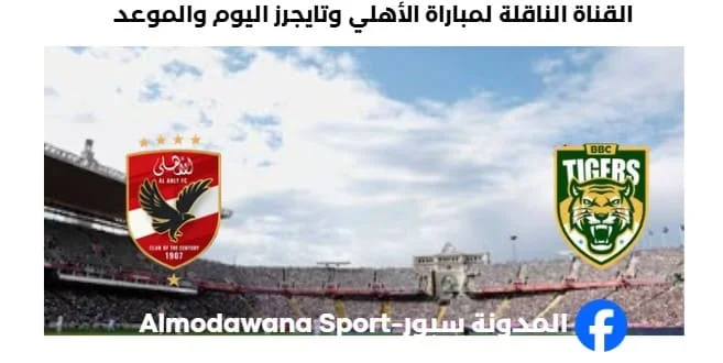 وعد مباراة الأهلي وتايجرز اليوم والقناة الناقلة لمباراة الأهلي وتايجرز اليوم