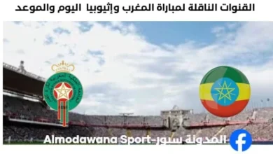 القنوات الناقلة لمباراة المغرب وإثيوبيا