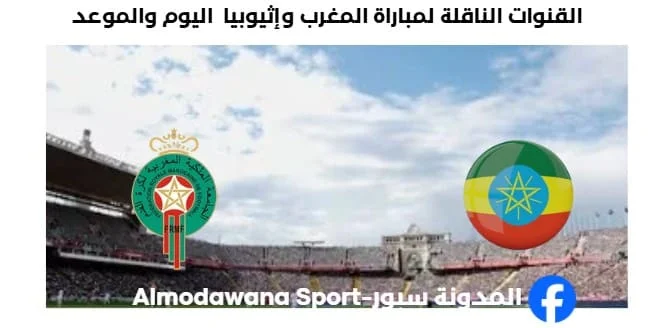 القنوات الناقلة لمباراة المغرب وإثيوبيا