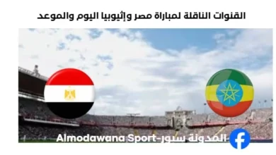القنوات الناقلة لمباراة مصر وإثيوبيا اليوم والموعد