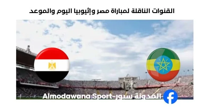 القنوات الناقلة لمباراة مصر وإثيوبيا اليوم والموعد