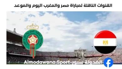 مصر والمغرب اليوم والقنوات الناقلة لمباراة مصر والمغرب