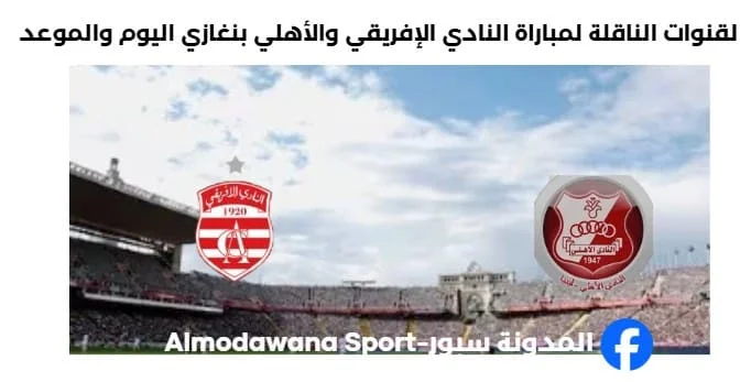 القنوات الناقلة لمباراة النادي الإفريقي والأهلي بنغازي
