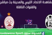 مشاهدة مباراة الاتحاد الليبي والمدينة بث مباشر الاتحاد والمدينة