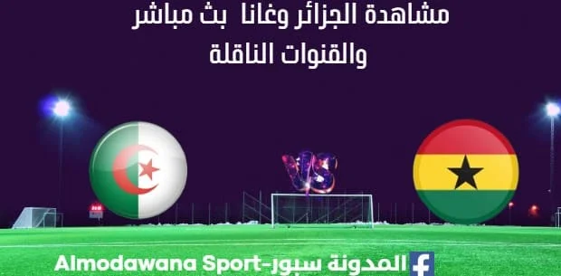 مشاهدة مباراة الجزائر تحت 17 سنة وغانا بث مباشر الجزائر وغانا