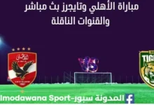 مشاهدة مباراة الأهلي وتايجرز بث مباشر الأهلي وتايجرز