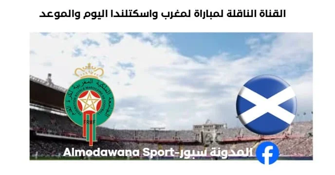القناة الناقلة لمباراة المغرب واسكتلندا