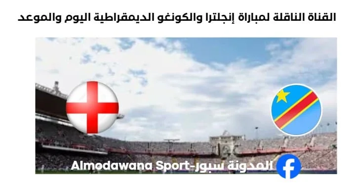 القنوات الناقلة لمباراة إنجلترا والكونغو الديمقراطية