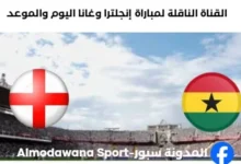 القنوات الناقلة لمباراة إنجلترا وغانا