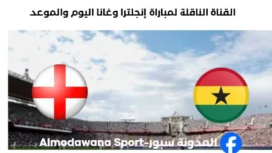 القنوات الناقلة لمباراة إنجلترا وغانا