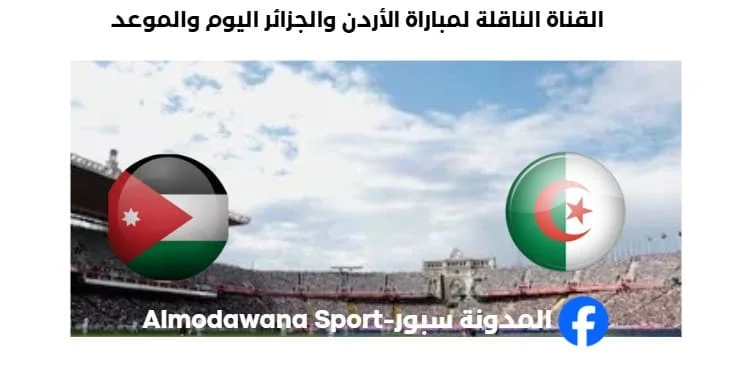 القنوات الناقلة لمباراة الأردن والجزائر