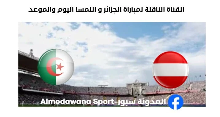 القنوات الناقلة لمباراة الجزائر و النمسا اليوم