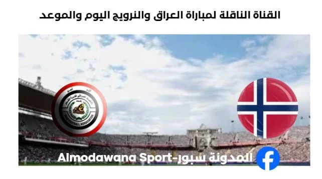 القنوات الناقلة لمباراة العراق والنرويج اليوم
