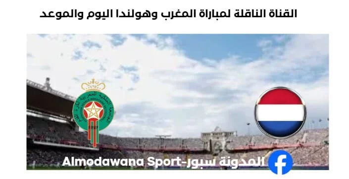 القنوات الناقلة لمباراة المغرب وهولندا اليوم.webp